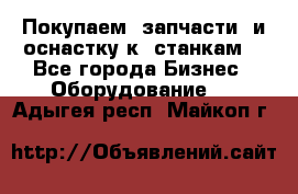 Покупаем  запчасти  и оснастку к  станкам. - Все города Бизнес » Оборудование   . Адыгея респ.,Майкоп г.